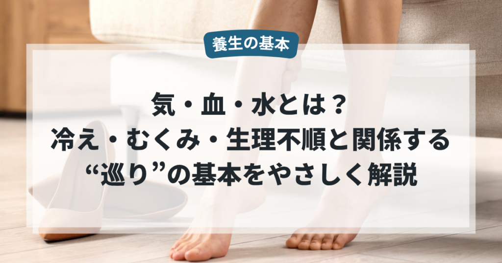 気・血・水とは？冷え・むくみ・生理不順と関係する“巡り”の基本をやさしく解説