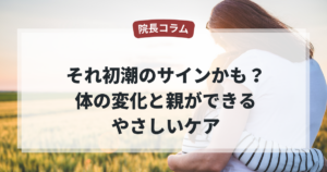 それって初潮のサインかも？体の変化と親ができるやさしいケア